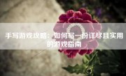 手写游戏攻略：如何写一份详尽且实用的游戏指南