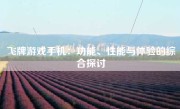 飞牌游戏手机：功能、性能与体验的综合探讨