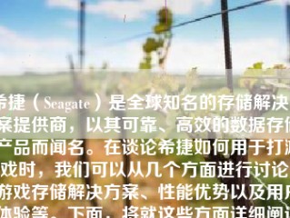 希捷（Seagate）是全球知名的存储解决方案提供商，以其可靠、高效的数据存储产品而闻名。在谈论希捷如何用于打游戏时，我们可以从几个方面进行讨论：游戏存储解决方案、性能优势以及用户体验等。下面，将就这些方面详细阐述希捷在打游戏方面的表现。