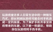 玩游戏是许多人日常生活中的一种娱乐方式，但长时间玩游戏可能会对手机造成一定的损害。为了保护手机并享受游戏带来的乐趣，以下是一些建议，帮助你在玩游戏时不伤手机。