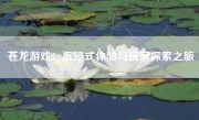 苍龙游戏：沉浸式体验与玩家探索之旅