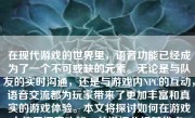 在现代游戏的世界里，语音功能已经成为了一个不可或缺的元素。无论是与队友的实时沟通，还是与游戏内NPC的互动，语音交流都为玩家带来了更加丰富和真实的游戏体验。本文将探讨如何在游戏中使用语音功能，并详细分析其优点、注意事项以及具体的应用场景。