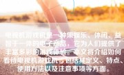 电视机游戏机是一种集娱乐、休闲、益智于一体的电子产品，它为人们提供了丰富多彩的游戏体验。本文将介绍如何看待电视机游戏机，包括其定义、特点、使用方法以及注意事项等方面。