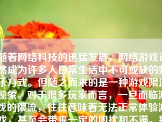 随着网络科技的迅猛发展，网络游戏已然成为许多人日常生活中不可或缺的娱乐方式。但随之而来的是一种游戏限流现象。对于很多玩家而言，一旦面临游戏的限流，往往意味着无法正常体验游戏，甚至会带来一定的困扰和不满。那么，游戏怎么样才会限流呢？本文将就此话题展开讨论。