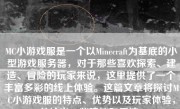 MC小游戏服是一个以Minecraft为基底的小型游戏服务器，对于那些喜欢探索、建造、冒险的玩家来说，这里提供了一个丰富多彩的线上体验。这篇文章将探讨MC小游戏服的特点、优势以及玩家体验，并给出一些建议和看法。