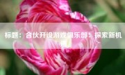 标题：合伙开设游戏俱乐部：探索新机遇