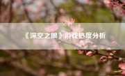 《深空之眼》游戏热度分析