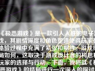 《极恶游戏》是一款引人入胜的电子游戏，其剧情深度和角色塑造使得玩家在体验过程中充满了紧张和期待。游戏结局如何，这取决于游戏设计者的构思和玩家的选择与行动。下面，我将就《极恶游戏》的结局进行一次深入的探讨。