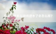 标题：手机玩游戏进水了会怎么样？