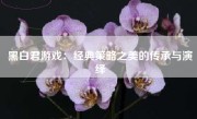 黑白君游戏：经典策略之美的传承与演绎