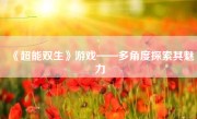 《超能双生》游戏——多角度探索其魅力