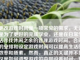 更改游戏时间是一项常见的需求，无论是为了更好的完成学业，还是在日常生活寻找休闲之余的管理游戏时间。合理的安排和设定游戏时间可以提高生活的效率和质素。然而，真正的关键并不仅仅是如何调整游戏的内部设置时间，更在于对实际使用时间进行恰当的管控和设置。在以下的篇幅中，我将分享关于如何更改游戏时间的思路与行动方法。