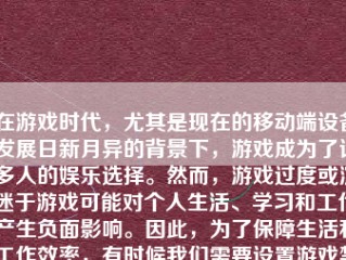 在游戏时代，尤其是现在的移动端设备发展日新月异的背景下，游戏成为了许多人的娱乐选择。然而，游戏过度或沉迷于游戏可能对个人生活、学习和工作产生负面影响。因此，为了保障生活和工作效率，有时候我们需要设置游戏禁止。下面，我将详细介绍如何进行游戏禁止的设置。