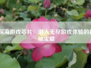 深海游戏芯片：潜入无尽游戏体验的神秘宝藏