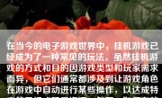 在当今的电子游戏世界中，挂机游戏已经成为了一种常见的玩法。虽然挂机游戏的方式和目的因游戏类型和玩家需求而异，但它们通常都涉及到让游戏角色在游戏中自动进行某些操作，以达成特定的目标或积累资源。然而，如何有效挂机游戏，确保既不违反游戏规则又能达到预期的效果，这需要一些策略和技巧。本文将就如何有效挂机游戏进行详细的阐述。