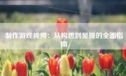制作游戏视频：从构思到呈现的全面指南