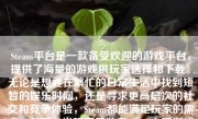 Steam平台是一款备受欢迎的游戏平台，提供了海量的游戏供玩家选择和下载。无论是想要在繁忙的日常生活中找到短暂的娱乐时间，还是寻求更高层次的社交和竞争体验，Steam都能满足玩家的需求。然而，当玩家开始在Steam上玩游戏时，他们可能会经历一系列的体验和感受。下面，我将详细描述在Steam游戏全程中可能会发生的情况。