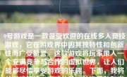 9号游戏是一款备受欢迎的在线多人竞技游戏，它在游戏界中因其独特性和创新性而广受赞誉。这款游戏将玩家带入一个充满竞争与合作的虚拟世界，让人们能够尽情享受游戏的乐趣。下面，我将从游戏玩法、游戏体验、社交互动和游戏评价等方面来详细介绍9号游戏。
