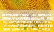 南京传奇游戏公司是一家在国内具有广泛影响力和优秀表现的游戏公司，凭借其在游戏领域的持续投入和专业水平，它在业内的声誉持续增强，且得到了玩家和行业的认可。以下将从公司概况、技术实力、运营情况、市场影响及员工文化等多个方面详细描述南京传奇游戏公司的综合表现。