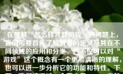 在理解“怎么样才算游戏”的问题上，我们需要首先了解游戏的定义及其在不同领域的应用和分类。这不仅可以对“游戏”这个概念有一个更加清晰的理解，也可以进一步分析它的功能和特性。下面，我们将通过一个不少于500-1000字的文章来探讨这个问题。