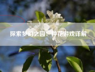 探索梦幻之园：种花游戏详解