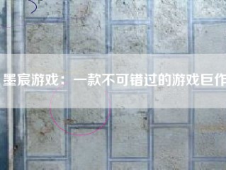 墨宸游戏：一款不可错过的游戏巨作