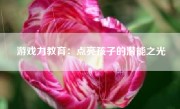 游戏力教育：点亮孩子的潜能之光