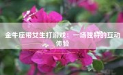 金牛座带女生打游戏：一场独特的互动体验