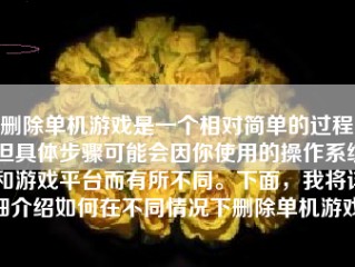 删除单机游戏是一个相对简单的过程，但具体步骤可能会因你使用的操作系统和游戏平台而有所不同。下面，我将详细介绍如何在不同情况下删除单机游戏。