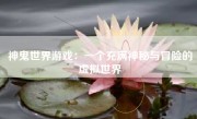 神鬼世界游戏：一个充满神秘与冒险的虚拟世界