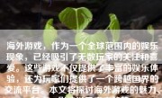 海外游戏，作为一个全球范围内的娱乐现象，已经吸引了无数玩家的关注和喜爱。这些游戏不仅提供了丰富的娱乐体验，还为玩家们提供了一个跨越国界的交流平台。本文将探讨海外游戏的魅力、特点、影响以及未来趋势。