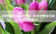 游戏解说玩端游吃鸡：沉浸式体验与观众互动的魅力