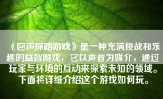 《回声探路游戏》是一种充满挑战和乐趣的益智游戏，它以声音为媒介，通过玩家与环境的互动来探索未知的领域。下面将详细介绍这个游戏如何玩。