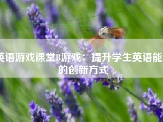 英语游戏课堂B游戏：提升学生英语能力的创新方式