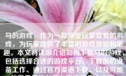 马的游戏，作为一款深受玩家喜爱的游戏，为玩家提供了丰富的游戏体验和乐趣。本文将详细介绍如何下载马的游戏，包括选择合适的游戏平台、下载前的准备工作、通过官方渠道下载、以及可能的常见问题与解决方法等几个方面。