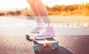 Chorus游戏：一场沉浸式的音乐冒险之旅