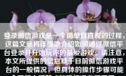 登录微信游戏是一个简单且直观的过程，这篇文章将详细地介绍如何通过微信平台登录并开始玩你的最爱游戏。请注意，本文所提供的信息基于目前微信游戏平台的一般情况，但具体的操作步骤可能会因版本更新或特殊情况有所不同。