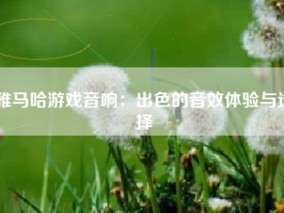 雅马哈游戏音响：出色的音效体验与选择