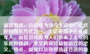 益智游戏，已经成为当今生活中广受欢迎的娱乐方式之一。无论是孩子还是成年人，益智游戏都为人们带来了无尽的乐趣和挑战。本文将探讨益智游戏的定义、特点、益处以及如何选择合适的益智游戏。