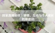 回家直播游戏：激情、互动与个人成长的新途径