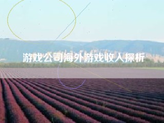 游戏公司海外游戏收入探析