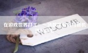 在游戏世界打工：一场数字冒险与新机遇的探索