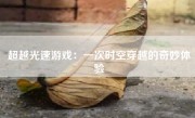 超越光速游戏：一次时空穿越的奇妙体验