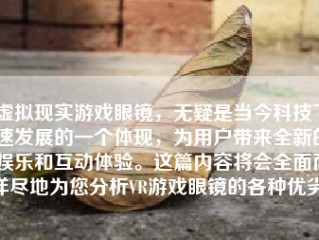 虚拟现实游戏眼镜，无疑是当今科技飞速发展的一个体现，为用户带来全新的娱乐和互动体验。这篇内容将会全面而详尽地为您分析VR游戏眼镜的各种优劣。