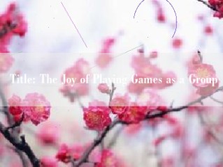 Title: The Joy of Playing Games as a Group