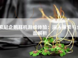 索尼企鹅耳机游戏体验：深入探索与全面解析