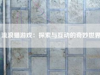 流浪猫游戏：探索与互动的奇妙世界