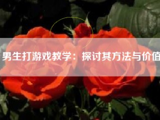 男生打游戏教学：探讨其方法与价值