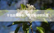 千岛游戏平台：玩家心中的乐园