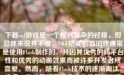 下载swf游戏是一个相对复杂的过程，但总体来说并不难。SWF格式的游旧戏通常是使用Flash制作的，并因其优秀的跨平台性和优秀的动画效果而被许多开发者所喜爱。然而，随着Flash技术的逐渐淘汰，许多swf游戏可能已经无法在最新的浏览器上运行。本文将详细介绍如何下载swf游戏，并确保您在适当的环境中安全地运行它们。